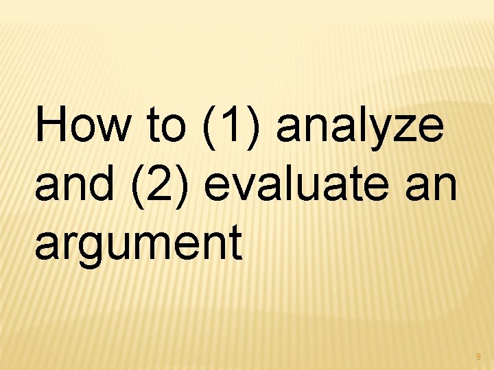 How to (1) analyze and (2) evaluate an argument 9 