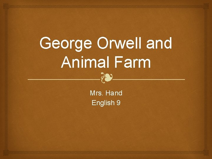 George Orwell and Animal Farm ❧ Mrs. Hand English 9 