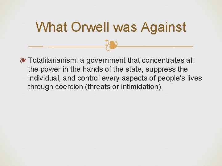 What Orwell was Against ❧ ❧ Totalitarianism: a government that concentrates all the power