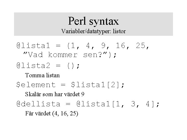 Perl syntax Variabler/datatyper: listor @lista 1 = (1, 4, 9, 16, 25, ”Vad kommer