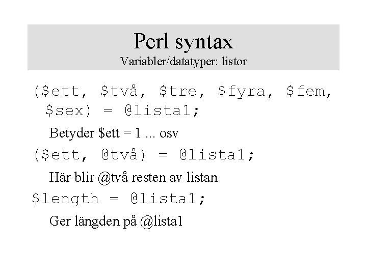 Perl syntax Variabler/datatyper: listor ($ett, $två, $tre, $fyra, $fem, $sex) = @lista 1; Betyder