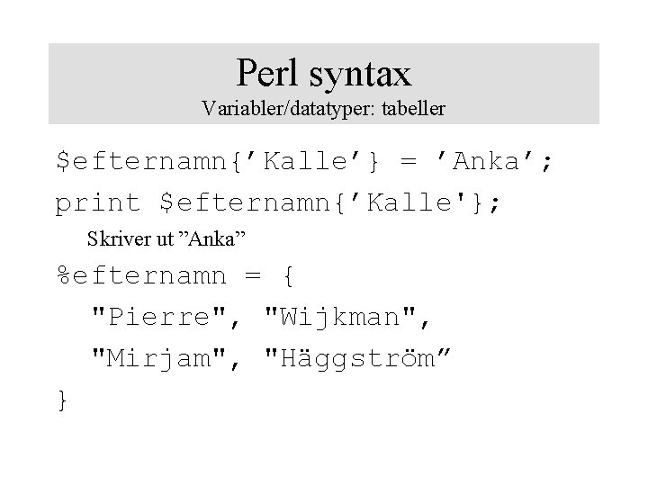 Perl syntax Variabler/datatyper: tabeller $efternamn{’Kalle’} = ’Anka’; print $efternamn{’Kalle'}; Skriver ut ”Anka” %efternamn =
