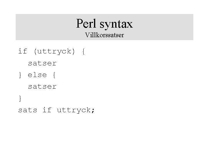 Perl syntax Villkorssatser if (uttryck) { satser } else { satser } sats if