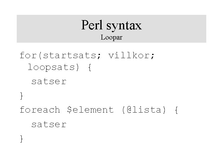 Perl syntax Loopar for(startsats; villkor; loopsats) { satser } foreach $element (@lista) { satser