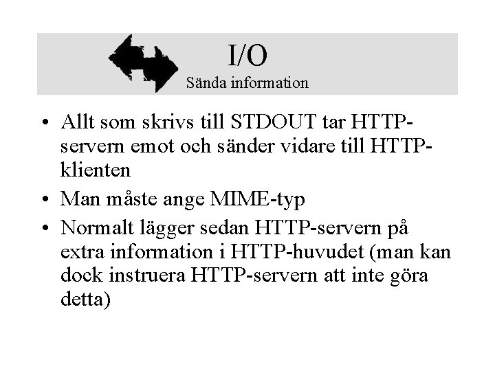 I/O Sända information • Allt som skrivs till STDOUT tar HTTPservern emot och sänder
