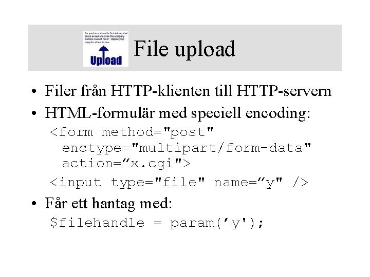 File upload • Filer från HTTP-klienten till HTTP-servern • HTML-formulär med speciell encoding: <form