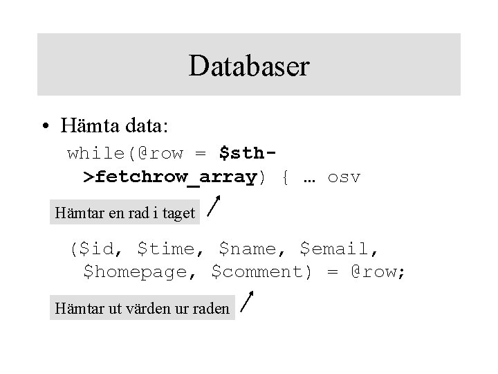 Databaser • Hämta data: while(@row = $sth>fetchrow_array) { … osv Hämtar en rad i