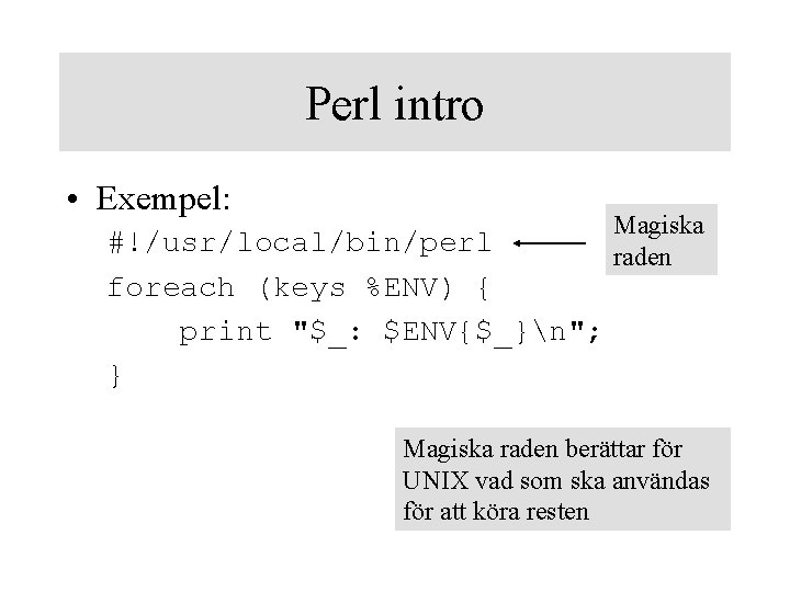 Perl intro • Exempel: #!/usr/local/bin/perl foreach (keys %ENV) { print "$_: $ENV{$_}n"; } Magiska