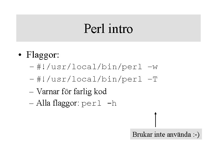 Perl intro • Flaggor: – #!/usr/local/bin/perl –w – #!/usr/local/bin/perl –T – Varnar för farlig