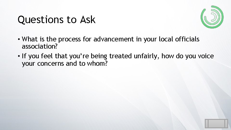 Questions to Ask • What is the process for advancement in your local officials