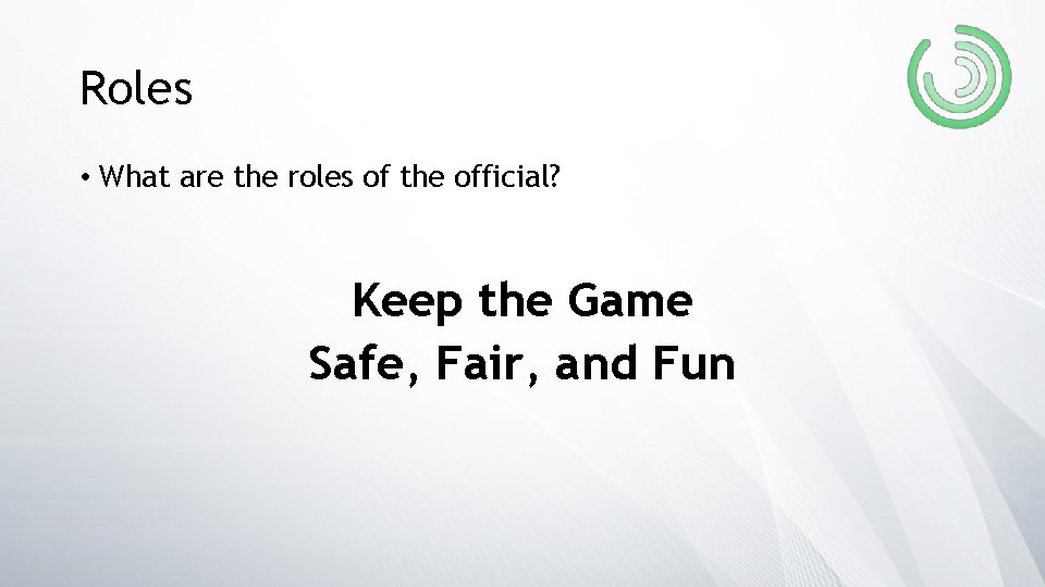 Roles • What are the roles of the official? Keep the Game Safe, Fair,