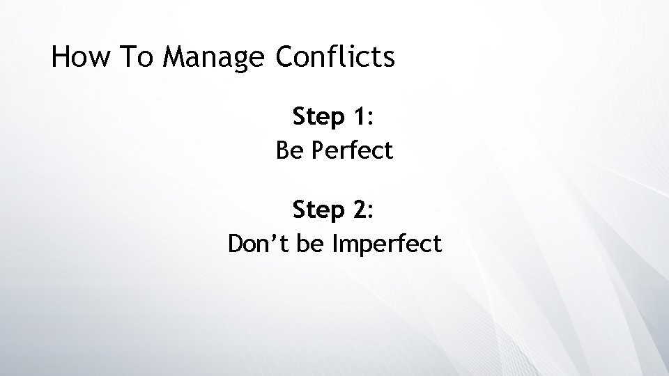 How To Manage Conflicts Step 1: Be Perfect Step 2: Don’t be Imperfect 