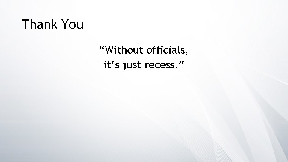 Thank You “Without officials, it’s just recess. ” 