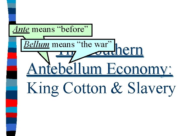 Ante means “before” Bellum means “the war” The Southern Antebellum Economy: King Cotton &