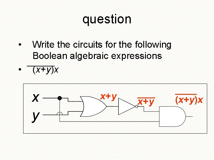 question • Write the circuits for the following Boolean algebraic expressions _______ • (x+y)x