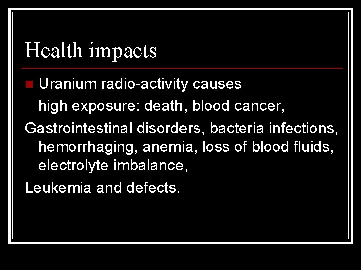 Health impacts Uranium radio-activity causes high exposure: death, blood cancer, Gastrointestinal disorders, bacteria infections,
