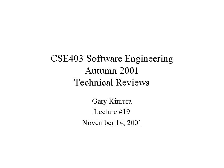 CSE 403 Software Engineering Autumn 2001 Technical Reviews Gary Kimura Lecture #19 November 14,