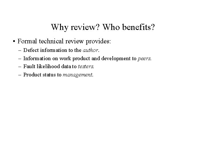 Why review? Who benefits? • Formal technical review provides: – – Defect information to