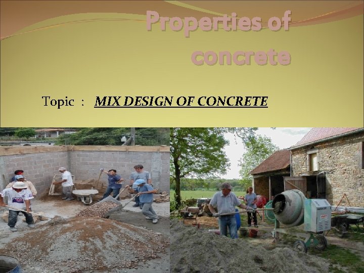 Properties of concrete Topic : MIX DESIGN OF CONCRETE 