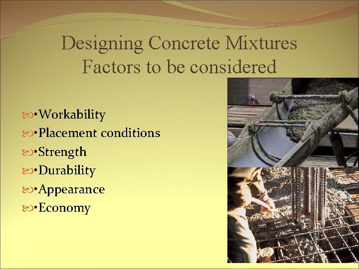 Designing Concrete Mixtures Factors to be considered • Workability • Placement conditions • Strength