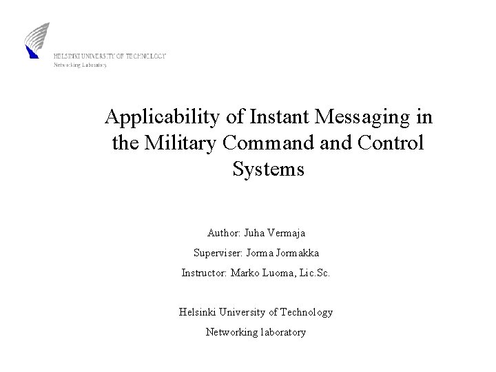 Applicability of Instant Messaging in the Military Command Control Systems Author: Juha Vermaja Superviser: