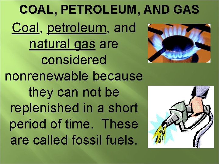 COAL, PETROLEUM, AND GAS Coal, petroleum, and natural gas are considered nonrenewable because they