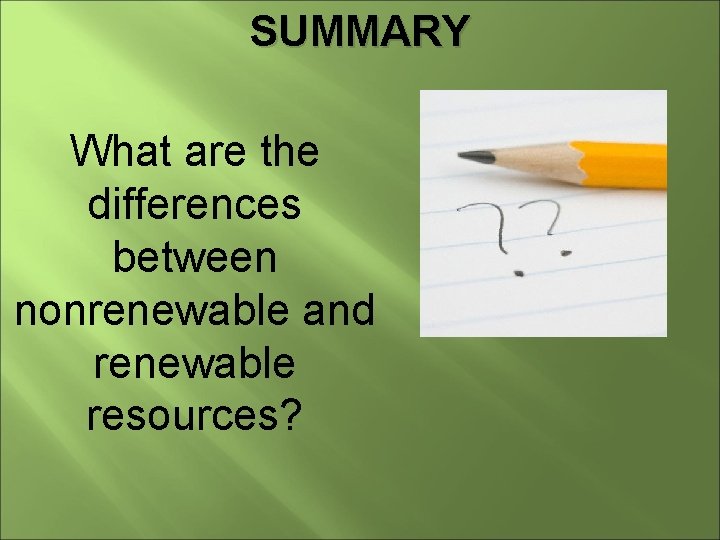 SUMMARY What are the differences between nonrenewable and renewable resources? 