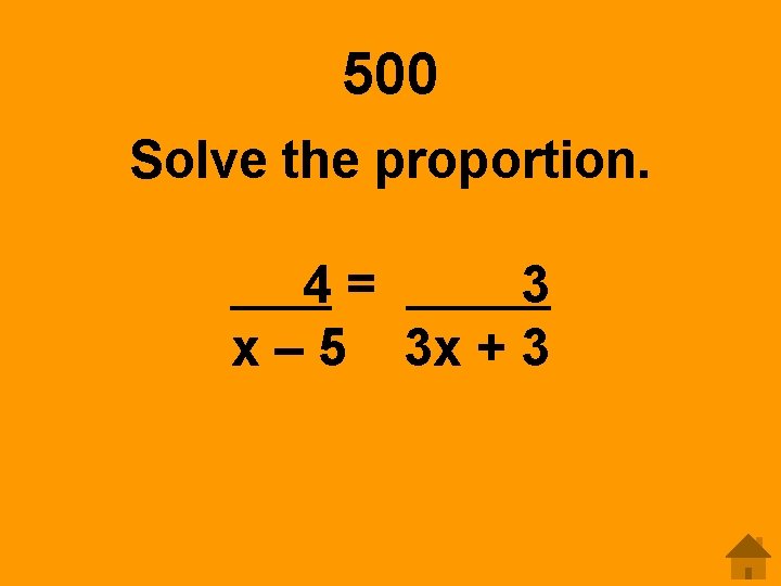 500 Solve the proportion. 4= 3 x – 5 3 x + 3 