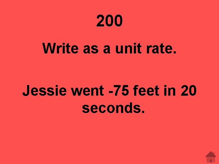 200 Write as a unit rate. Jessie went -75 feet in 20 seconds. 