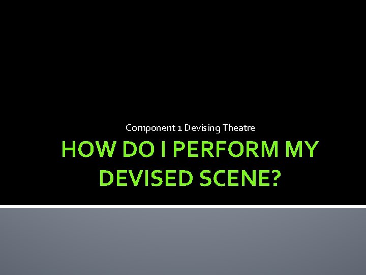 Component 1 Devising Theatre HOW DO I PERFORM MY DEVISED SCENE? 