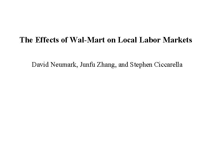 The Effects of Wal-Mart on Local Labor Markets David Neumark, Junfu Zhang, and Stephen