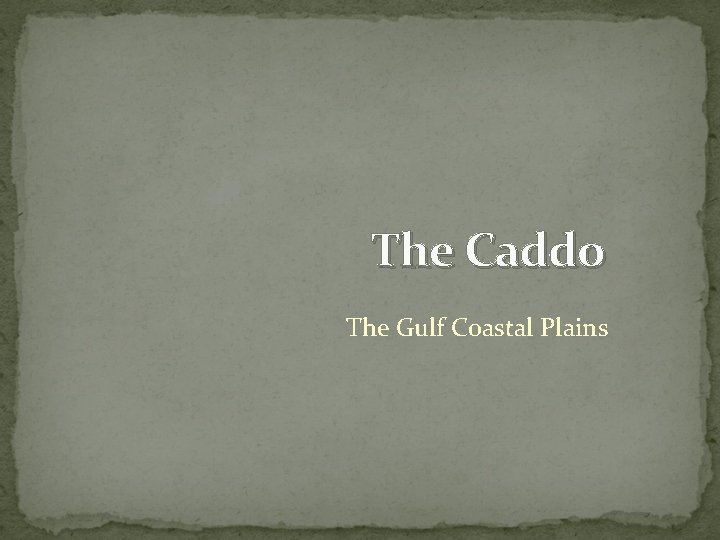 The Caddo The Gulf Coastal Plains The Caddo The Gulf Coastal Plains