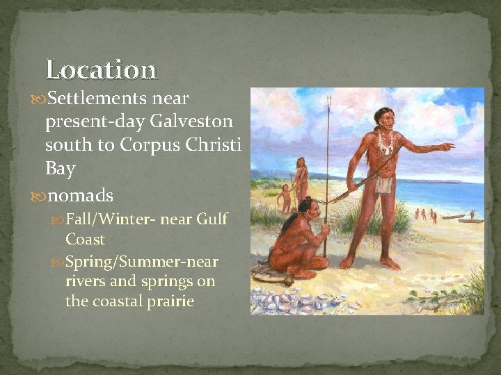 Location Settlements near present-day Galveston south to Corpus Christi Bay nomads Fall/Winter- near Gulf