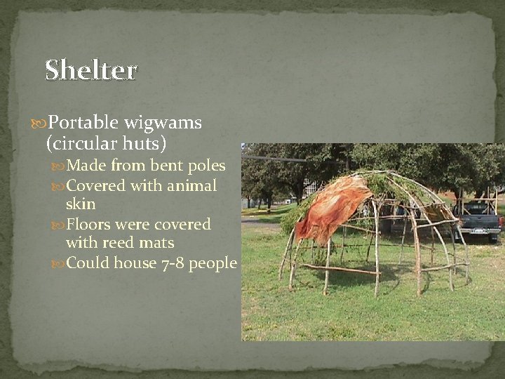 Shelter Portable wigwams (circular huts) Made from bent poles Covered with animal skin Floors