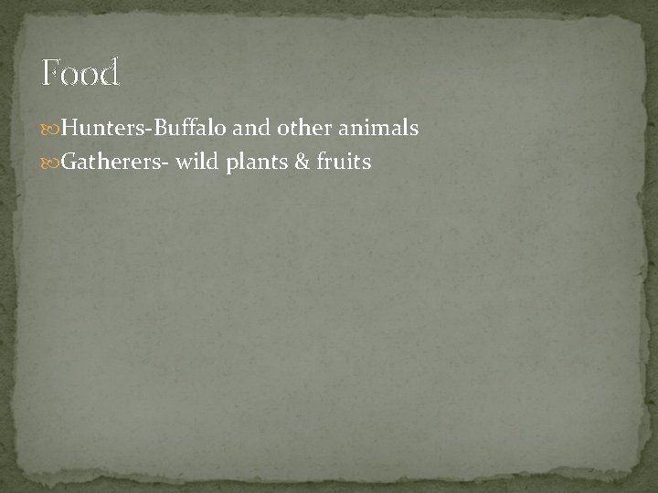 Food Hunters-Buffalo and other animals Gatherers- wild plants & fruits 