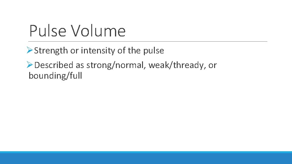 Pulse Volume ØStrength or intensity of the pulse ØDescribed as strong/normal, weak/thready, or bounding/full