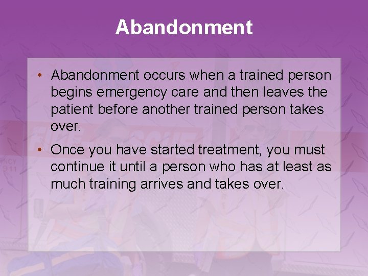 Abandonment • Abandonment occurs when a trained person begins emergency care and then leaves