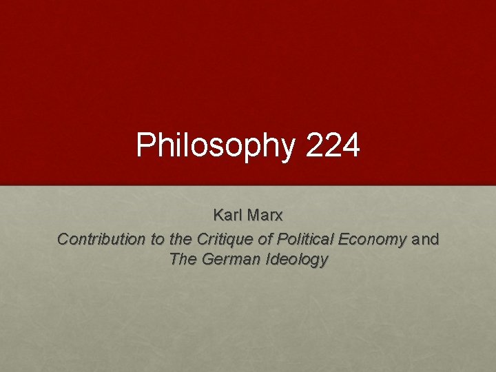 Philosophy 224 Karl Marx Contribution to the Critique of Political Economy and The German