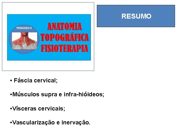 RESUMO • Fáscia cervical; • Músculos supra e infra-hióideos; • Vísceras cervicais; • Vascularização