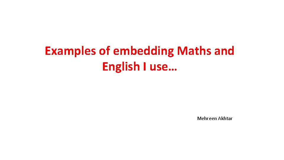 Examples of embedding Maths and English I use… Mehreen Akhtar 