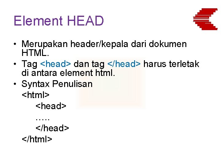 Element HEAD • Merupakan header/kepala dari dokumen HTML. • Tag <head> dan tag </head>