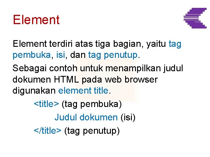 Element terdiri atas tiga bagian, yaitu tag pembuka, isi, dan tag penutup. Sebagai contoh