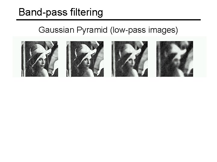 Band-pass filtering Gaussian Pyramid (low-pass images) Laplacian Pyramid (subband images) Created from Gaussian pyramid