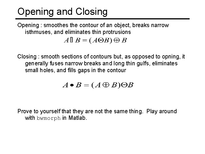 Opening and Closing Opening : smoothes the contour of an object, breaks narrow isthmuses,