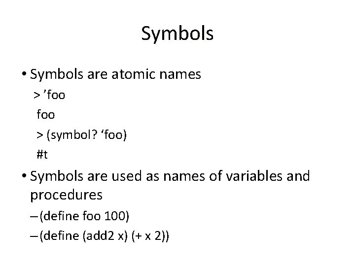 Symbols • Symbols are atomic names > ’foo > (symbol? ‘foo) #t • Symbols