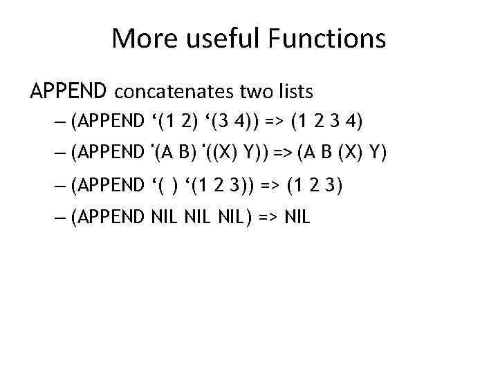 More useful Functions APPEND concatenates two lists – (APPEND ‘(1 2) ‘(3 4)) =>