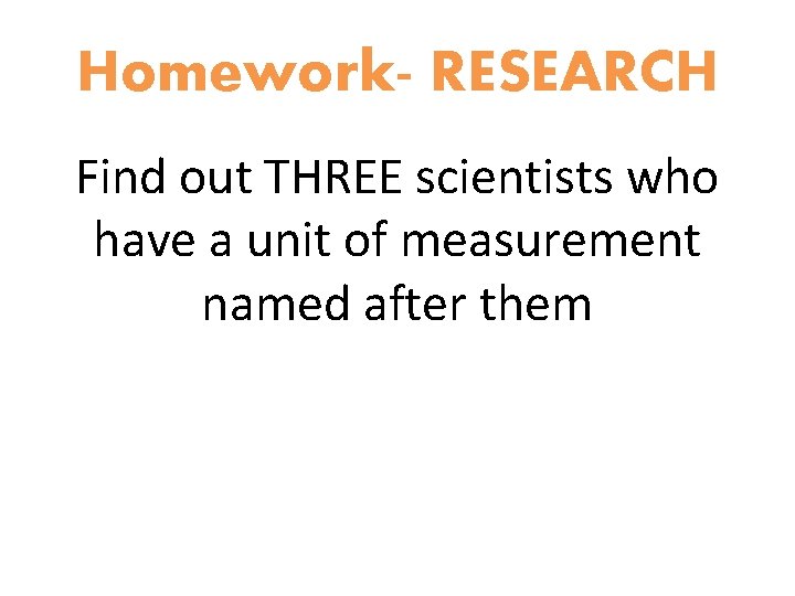 Homework- RESEARCH Find out THREE scientists who have a unit of measurement named after