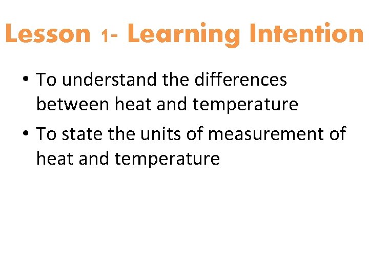 Lesson 1 - Learning Intention • To understand the differences between heat and temperature