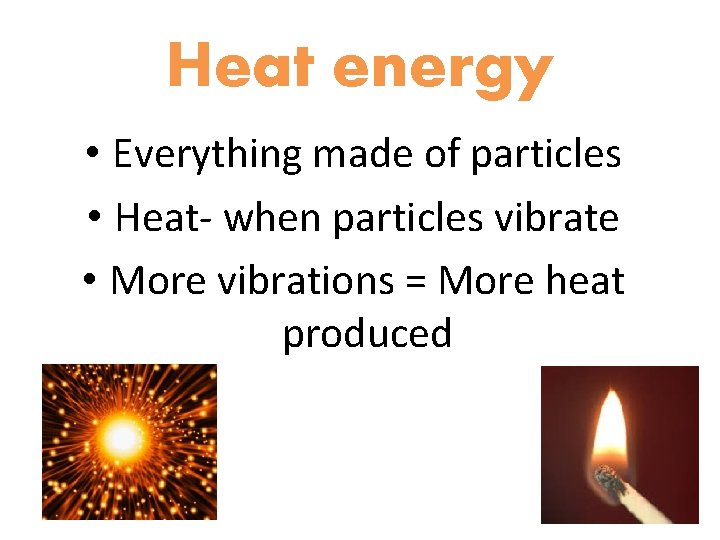 Heat energy • Everything made of particles • Heat- when particles vibrate • More