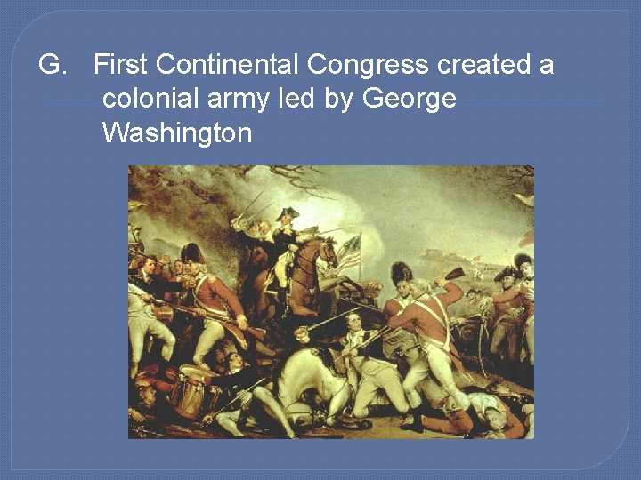 G. First Continental Congress created a colonial army led by George Washington 